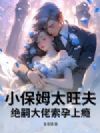 小保姆太旺夫,绝嗣大佬索孕上瘾
