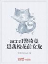 accel警骑竟是我校花前女友
